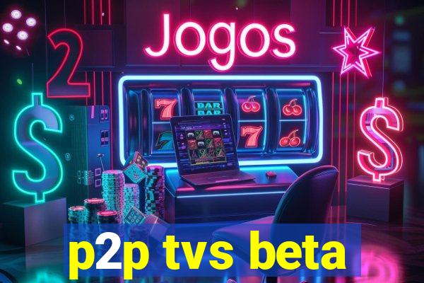 p2p tvs beta
